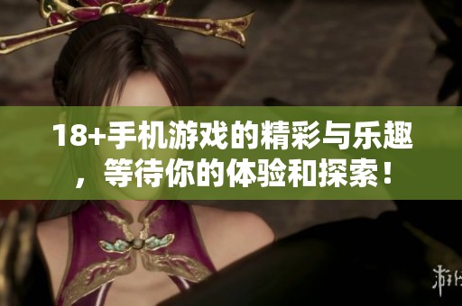 18+手机游戏的精彩与乐趣，等待你的体验和探索！