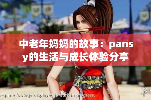 中老年妈妈的故事：pansy的生活与成长体验分享