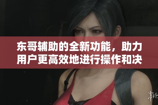 东哥辅助的全新功能，助力用户更高效地进行操作和决策。
