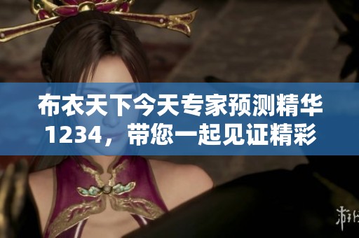 布衣天下今天专家预测精华1234，带您一起见证精彩内容的全新解析！