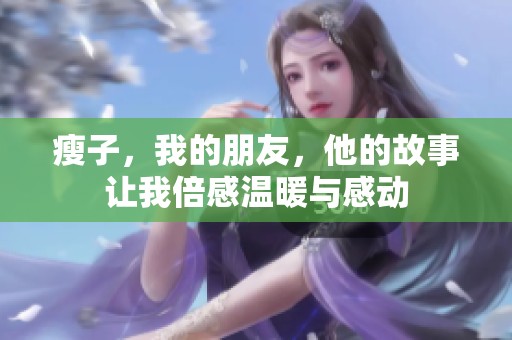 瘦子，我的朋友，他的故事让我倍感温暖与感动