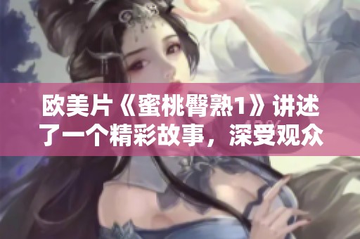 欧美片《蜜桃臀熟1》讲述了一个精彩故事，深受观众喜爱。这部影片很值得一看。