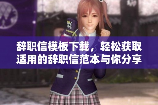 辞职信模板下载，轻松获取适用的辞职信范本与你分享