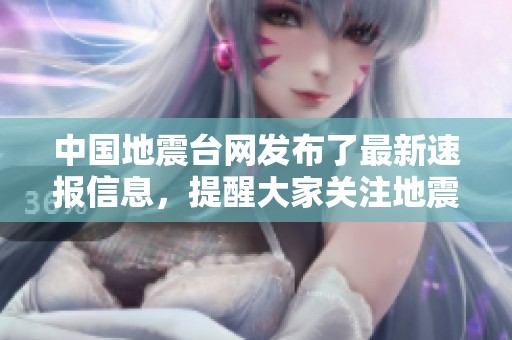 中国地震台网发布了最新速报信息，提醒大家关注地震动态情况