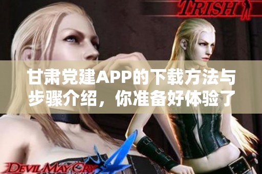 甘肃党建APP的下载方法与步骤介绍，你准备好体验了吗