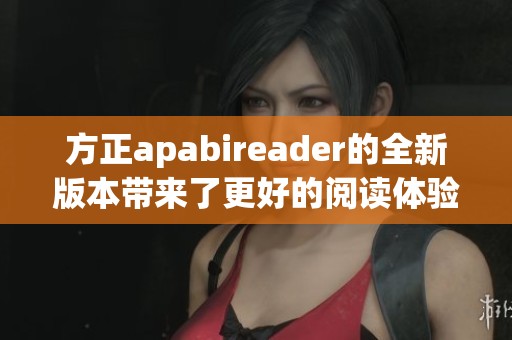 方正apabireader的全新版本带来了更好的阅读体验与功能优化