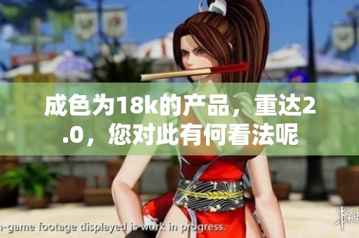 成色为18k的产品，重达2.0，您对此有何看法呢