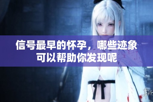 信号最早的怀孕，哪些迹象可以帮助你发现呢