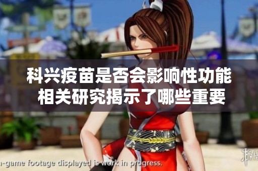 科兴疫苗是否会影响性功能 相关研究揭示了哪些重要信息