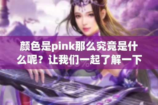 颜色是pink那么究竟是什么呢？让我们一起了解一下这色彩的魅力。