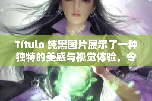 Título 纯黑图片展示了一种独特的美感与视觉体验，令人深思与沉醉。