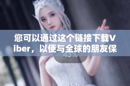 您可以通过这个链接下载Viber，以便与全球的朋友保持联系。