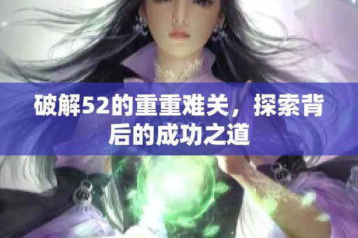 破解52的重重难关，探索背后的成功之道