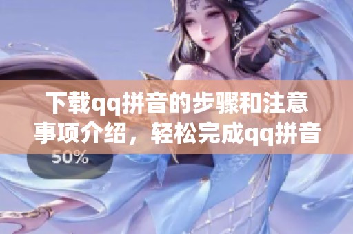 下载qq拼音的步骤和注意事项介绍，轻松完成qq拼音的下载与安装