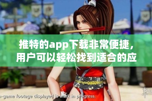 推特的app下载非常便捷，用户可以轻松找到适合的应用程序