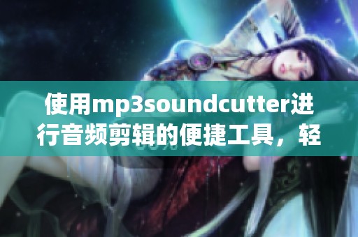 使用mp3soundcutter进行音频剪辑的便捷工具，轻松处理您的mp3文件！