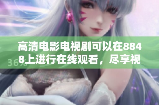 高清电影电视剧可以在8848上进行在线观看，尽享视听盛宴。