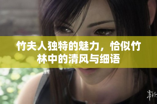 竹夫人独特的魅力，恰似竹林中的清风与细语
