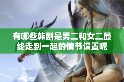 有哪些韩剧是男二和女二最终走到一起的情节设置呢