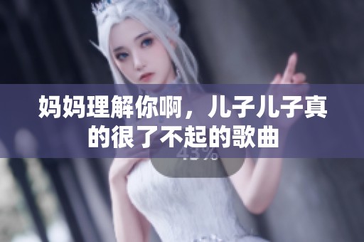 妈妈理解你啊，儿子儿子真的很了不起的歌曲