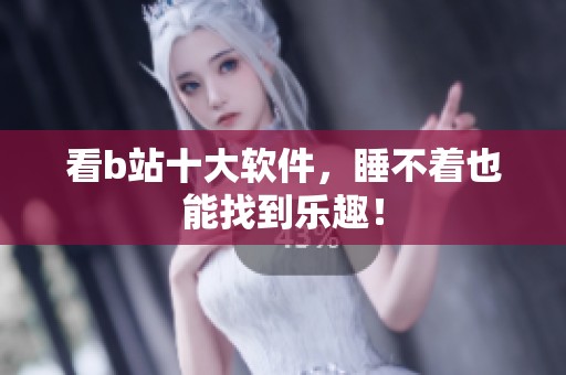 看b站十大软件，睡不着也能找到乐趣！