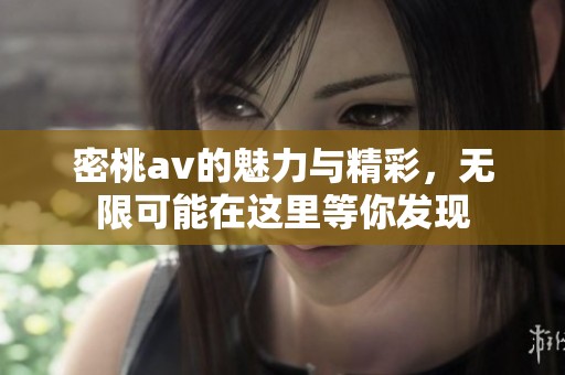 密桃**的魅力与精彩，无限可能在这里等你发现