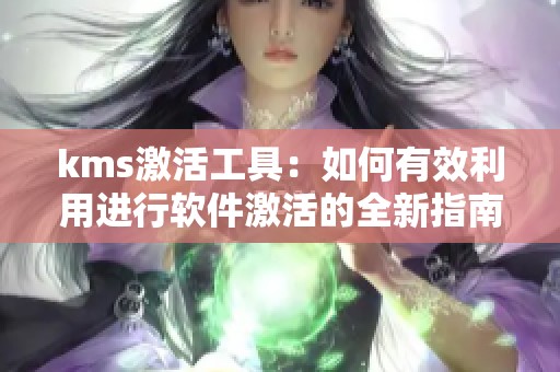 kms激活工具：如何有效利用进行软件激活的全新指南