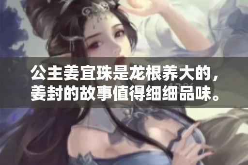 公主姜宜珠是龙根养大的，姜封的故事值得细细品味。