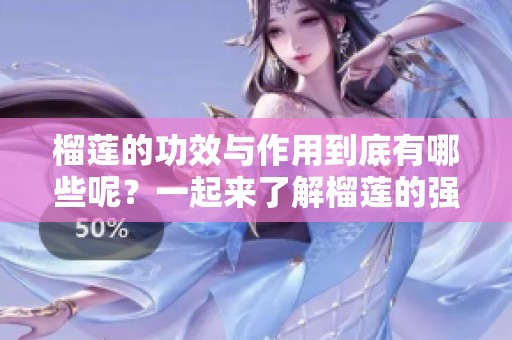 榴莲的功效与作用到底有哪些呢？一起来了解榴莲的强大益处吧！