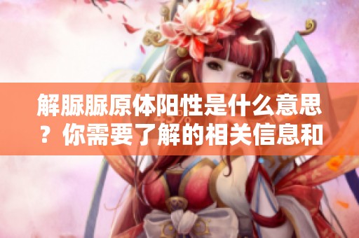 解脲脲原体阳性是什么意思？你需要了解的相关信息和影响。