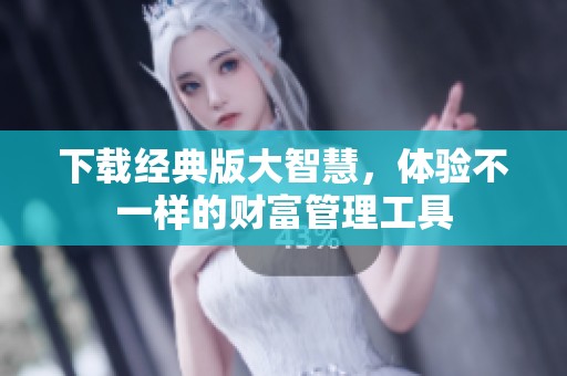 下载经典版大智慧，体验不一样的财富管理工具
