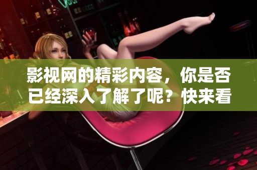 影视网的精彩内容，你是否已经深入了解了呢？快来看看吧！