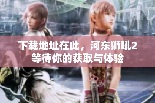 下载地址在此，河东狮吼2等待你的获取与体验