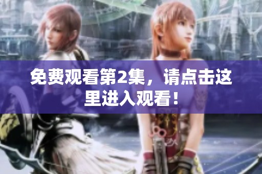 免费观看第2集，请点击这里进入观看！