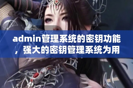 admin管理系统的密钥功能，强大的密钥管理系统为用户提供便利