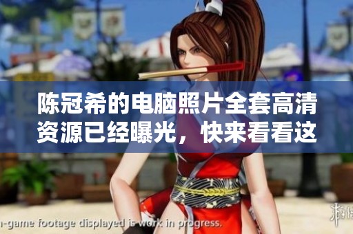 陈冠希的电脑照片全套高清资源已经曝光，快来看看这组照片吧