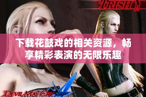 下载花鼓戏的相关资源，畅享精彩表演的无限乐趣
