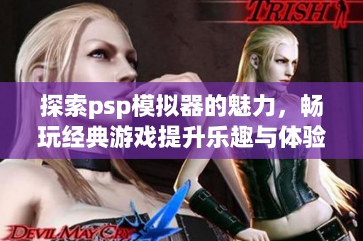 探索psp模拟器的魅力，畅玩经典游戏提升乐趣与体验