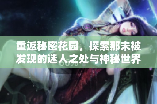 重返秘密花园，探索那未被发现的迷人之处与神秘世界