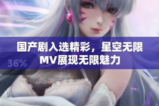 国产剧入选精彩，星空无限MV展现无限魅力