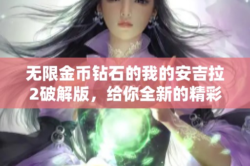 无限金币钻石的我的安吉拉2破解版，给你全新的精彩体验与乐趣。