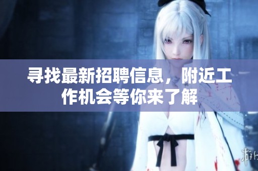 寻找最新招聘信息，附近工作机会等你来了解