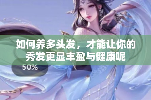 如何养多头发，才能让你的秀发更显丰盈与健康呢
