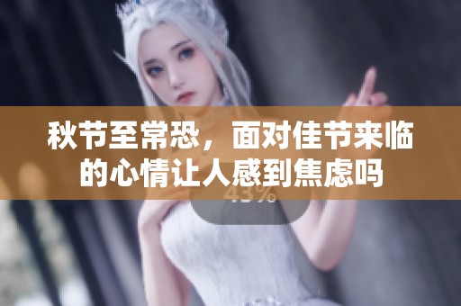 秋节至常恐，面对佳节来临的心情让人感到焦虑吗
