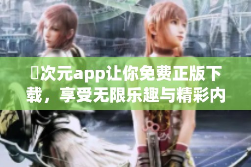 囧次元app让你免费正版下载，享受无限乐趣与精彩内容体验
