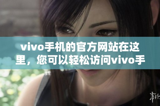 vivo手机的官方网站在这里，您可以轻松访问vivo手机官网获取更多信息