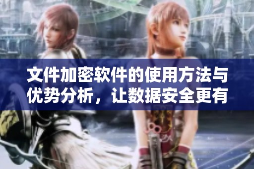 文件加密软件的使用方法与优势分析，让数据安全更有保障