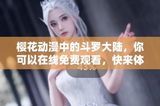 樱花动漫中的斗罗大陆，你可以在线免费观看，快来体验这一精彩世界！