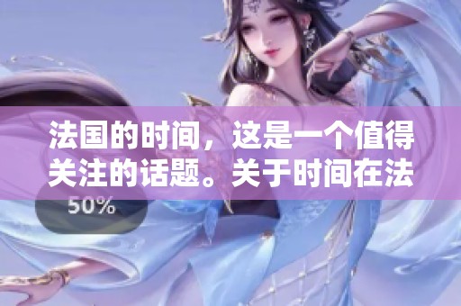 法国的时间，这是一个值得关注的话题。关于时间在法国的意义，你怎么看？