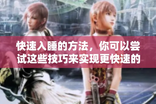快速入睡的方法，你可以尝试这些技巧来实现更快速的入睡效果